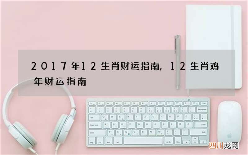 2017年12生肖财运指南,12生肖鸡年财运指南