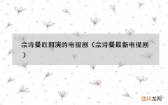 佘诗曼最新电视剧 佘诗曼近期演的电视剧
