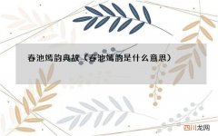 春池嫣韵是什么意思 春池嫣韵典故