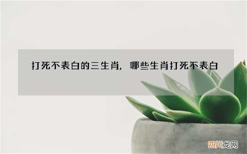 打死不表白的三生肖,哪些生肖打死不表白