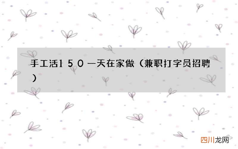 兼职打字员招聘 手工活150一天在家做