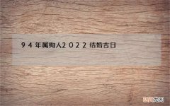 94年属狗人2022结婚吉日，女1993年属鸡，男1994年属狗，20
