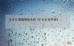 360好不好 360靠谱吗怎么样