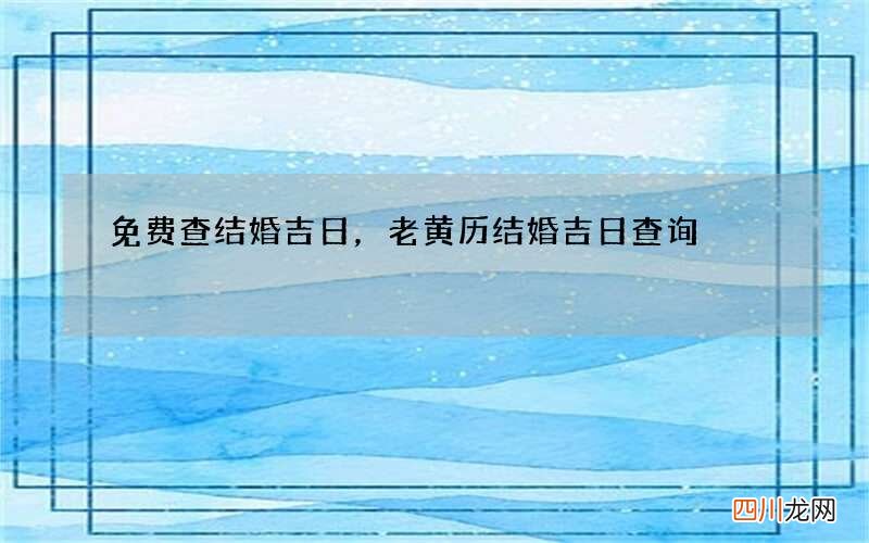 免费查结婚吉日，老黄历结婚吉日查询