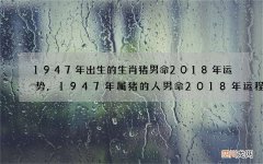 1947年出生的生肖猪男命2018年运势,1947年属猪的人男命2018年运程