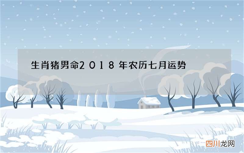 生肖猪男命2018年农历七月运势