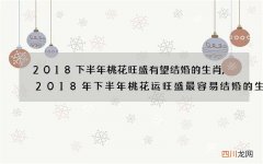2018下半年桃花旺盛有望结婚的生肖,2018年下半年桃花运旺盛最容易结婚的生肖