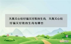 天真又心软好骗又好欺的生肖,天真又心软好骗又好欺的生肖有哪些