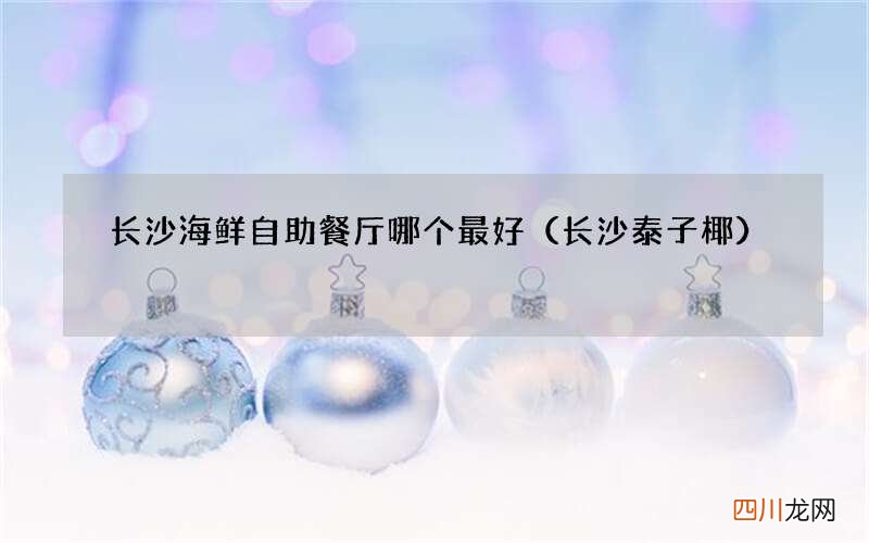 长沙泰子椰 长沙海鲜自助餐厅哪个最好