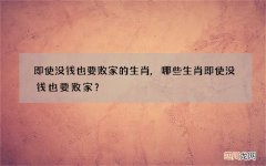 即使没钱也要败家的生肖,哪些生肖即使没钱也要败家？