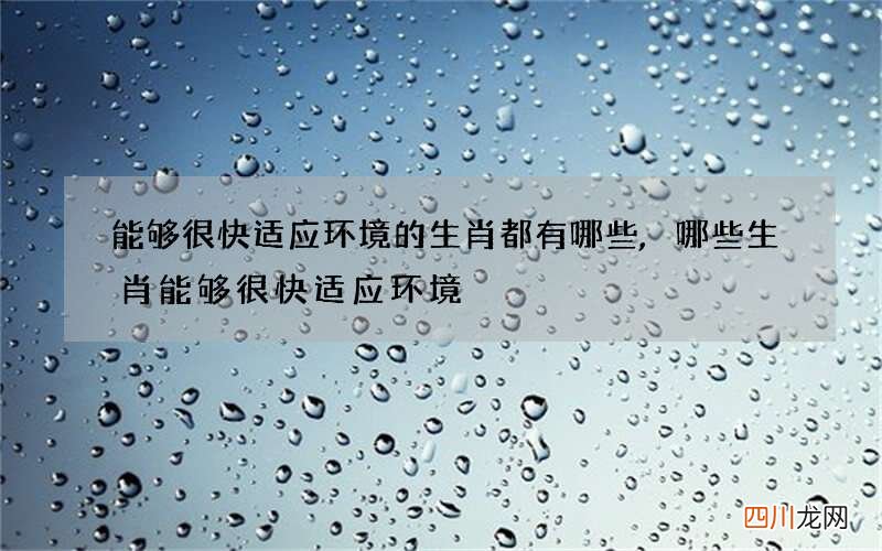 能够很快适应环境的生肖都有哪些,哪些生肖能够很快适应环境