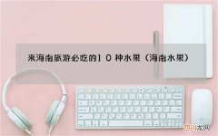 海南水果 来海南旅游必吃的10种水果