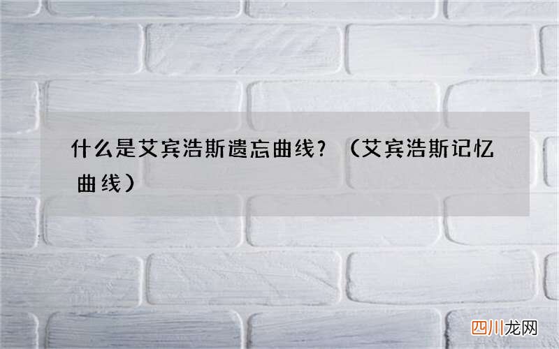 艾宾浩斯记忆曲线 什么是艾宾浩斯遗忘曲线？