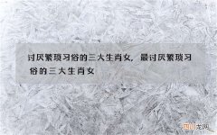 讨厌繁琐习俗的三大生肖女,最讨厌繁琐习俗的三大生肖女