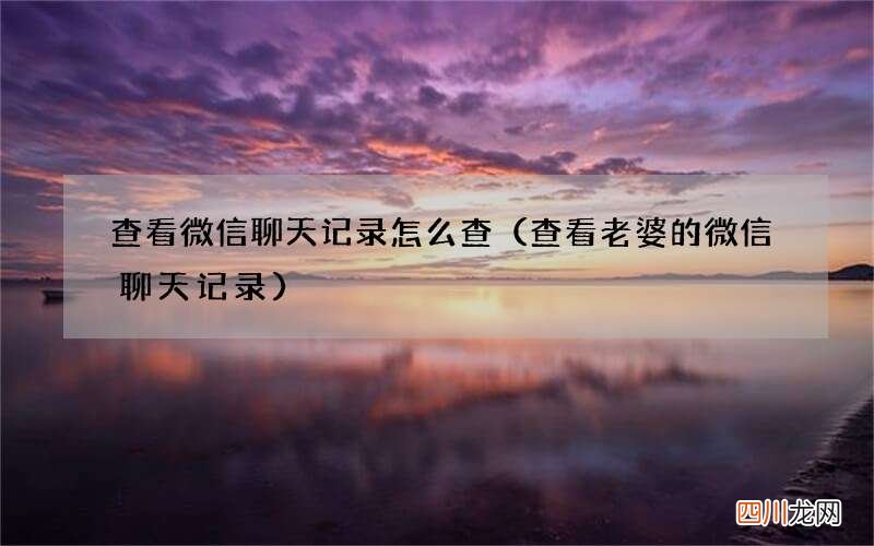 查看老婆的微信聊天记录 查看微信聊天记录怎么查