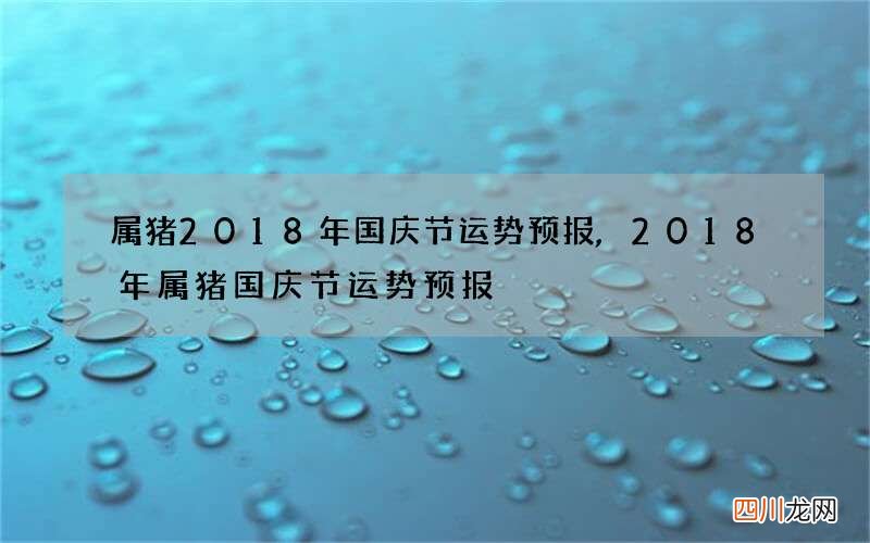 属猪2018年国庆节运势预报,2018年属猪国庆节运势预报