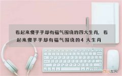 看起来傻乎乎却有福气围绕的四大生肖,看起来傻乎乎却有福气围绕的4大生肖
