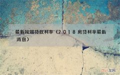 2018房贷利率最新消息 最新按揭贷款利率