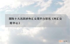 外汇交易中心 国际十大活跃炒外汇交易平台排名