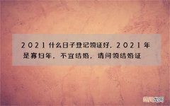 2021什么日子登记领证好，2021年是寡妇年，不宜结婚，请问领结婚证