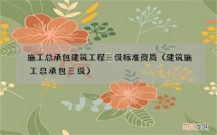 建筑施工总承包三级 施工总承包建筑工程三级标准资质