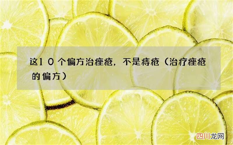 治疗痤疮的偏方 这10个偏方治痤疮，不是痔疮