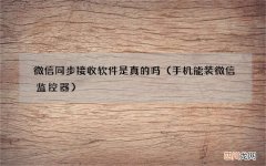 手机能装微信监控器 微信同步接收软件是真的吗
