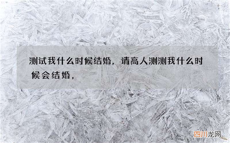 测试我什么时候结婚，请高人测测我什么时候会结婚，