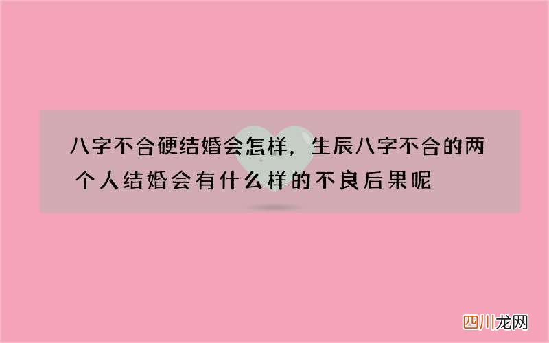 八字不合硬结婚会怎样，生辰八字不合的两个人结婚 会有什么样的不良后果呢