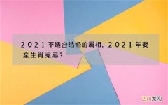 2021不适合结婚的属相，2021年娶亲生肖克忌？