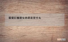 最爱巨蟹座女的星座是什么