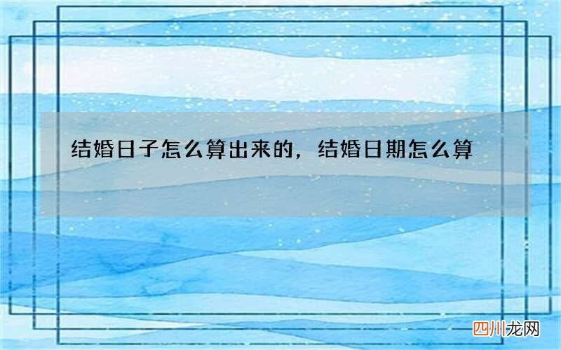 结婚日子怎么算出来的，结婚日期怎么算