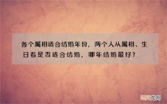 各个属相适合结婚年份，两个人从属相、生日看是否适合结婚，哪年结婚最好？
