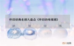 怀旧的电视剧 怀旧经典老剧大盘点