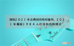 测你2021年会遇到结婚对象吗，2021年属鼠1984人还没有结婚的会
