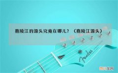 嘉陵江源头 嘉陵江的源头究竟在哪儿？