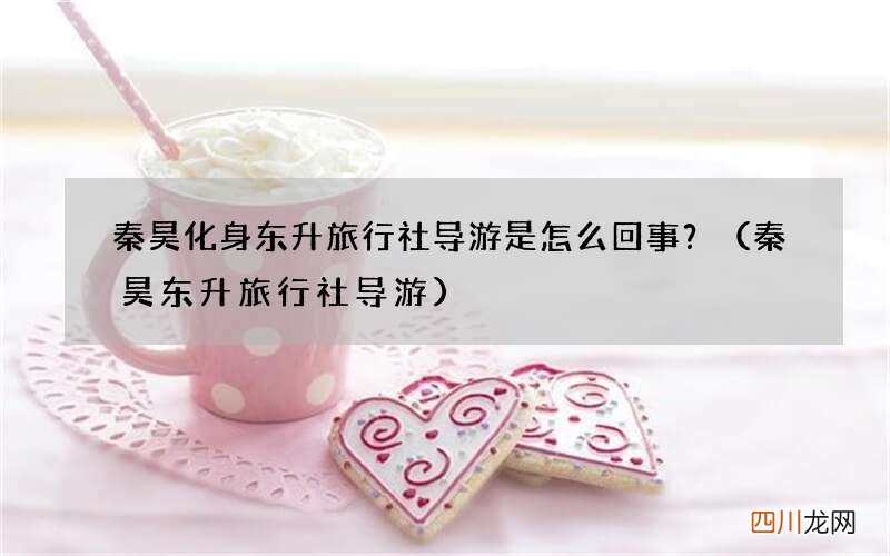 秦昊东升旅行社导游 秦昊化身东升旅行社导游是怎么回事？