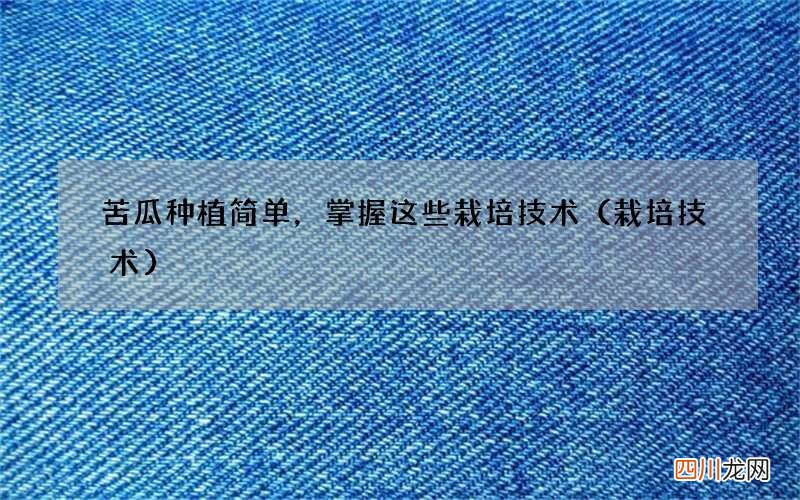 栽培技术 苦瓜种植简单，掌握这些栽培技术