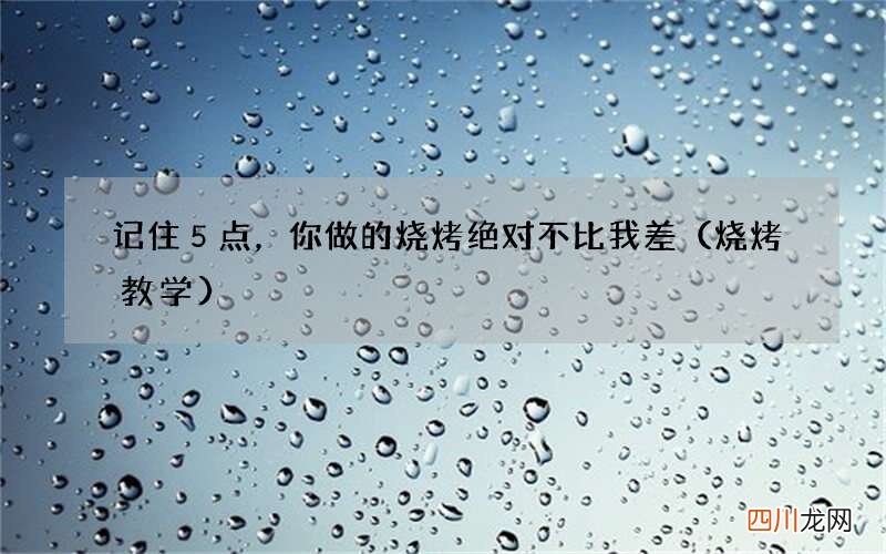 烧烤教学 记住５点，你做的烧烤绝对不比我差