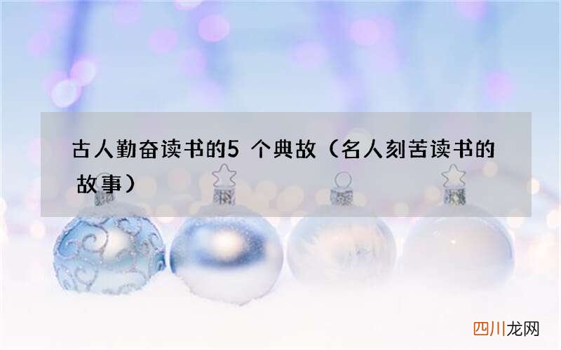 名人刻苦读书的故事 古人勤奋读书的5个典故