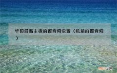 机箱前置音频 华硕最新主板前置音频设置