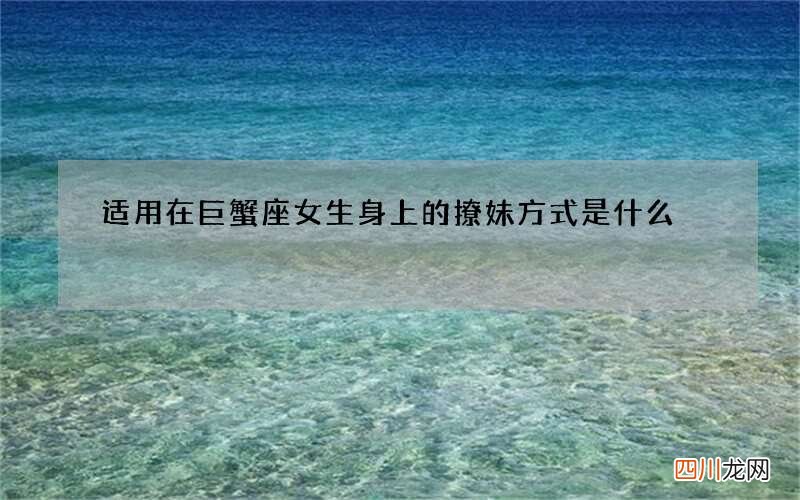 适用在巨蟹座女生身上的撩妹方式是什么