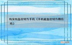 手机能监控对方微信吗 有没有监控对方手机