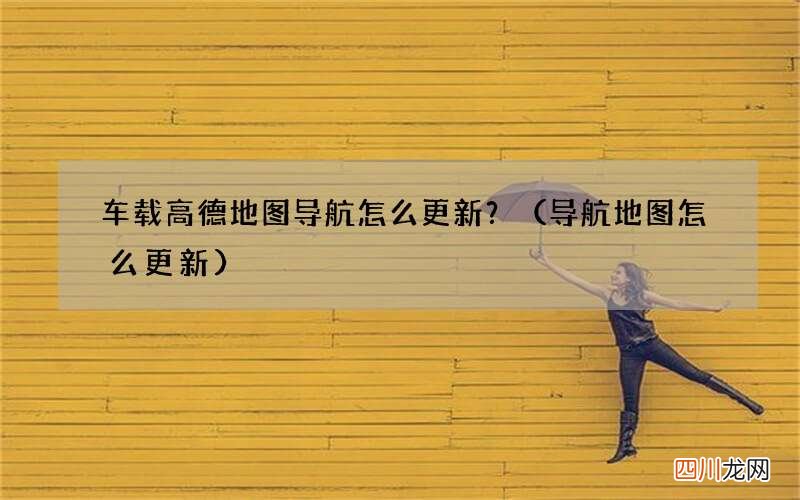 导航地图怎么更新 车载高德地图导航怎么更新？