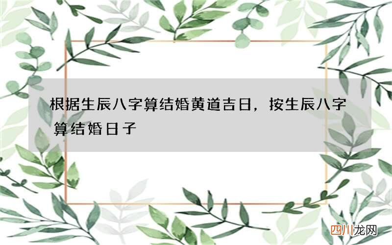 根据生辰八字算结婚黄道吉日，按生辰八字算结婚日子