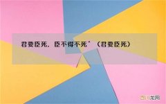 君要臣死 君要臣死，臣不得不死”