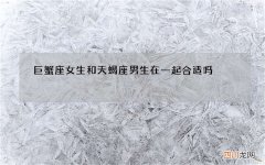 巨蟹座女生和天蝎座男生在一起合适吗