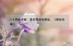 易经讲解 六十四卦详解，喜欢易经的朋友，
