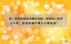 跟二婚男结婚会有哪些问题，即将和二婚男人结婚，提前要做好哪些心理准备？