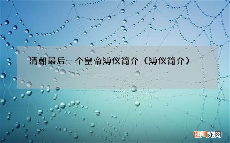 溥仪简介 清朝最后一个皇帝溥仪简介